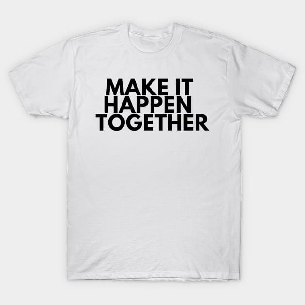 Make It Happen Together T-Shirt by jerranne